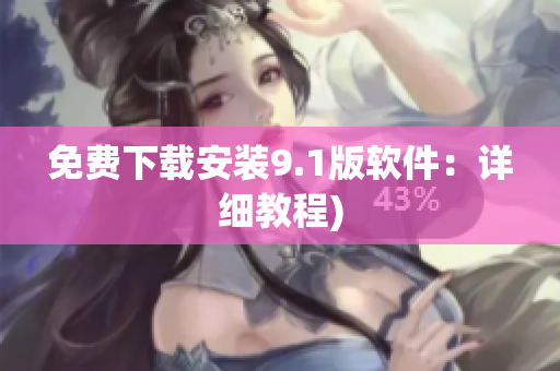 免费下载安装9.1版软件：详细教程)
