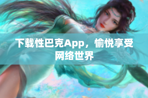 下载性巴克App，愉悦享受网络世界