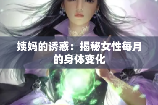 姨妈的诱惑：揭秘女性每月的身体变化
