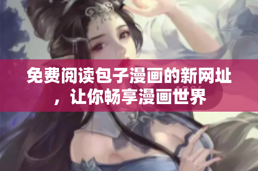 免费阅读包子漫画的新网址，让你畅享漫画世界