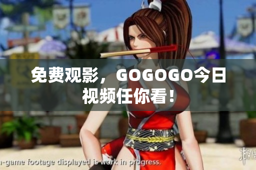 免费观影，GOGOGO今日视频任你看！