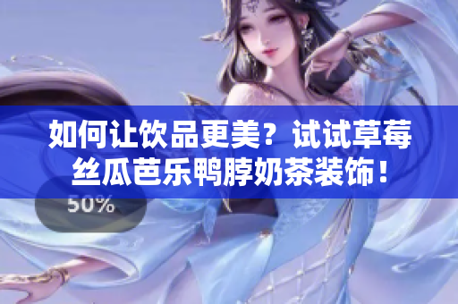 如何让饮品更美？试试草莓丝瓜芭乐鸭脖奶茶装饰！