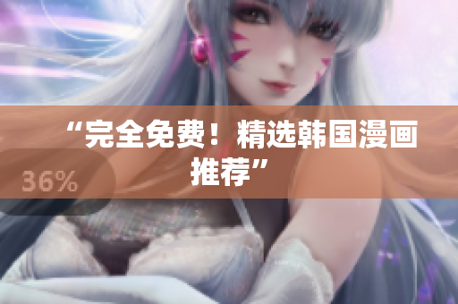 “完全免费！精选韩国漫画推荐”