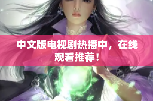 中文版电视剧热播中，在线观看推荐！