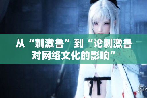 从“刺激鲁”到“论刺激鲁对网络文化的影响”