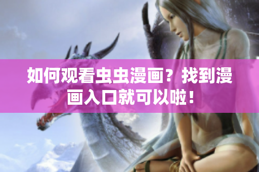 如何观看虫虫漫画？找到漫画入口就可以啦！