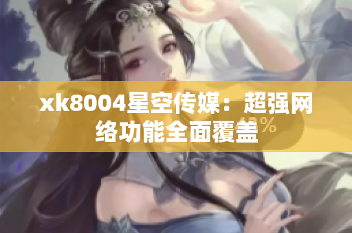 xk8004星空传媒：超强网络功能全面覆盖