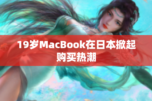 19岁MacBook在日本掀起购买热潮