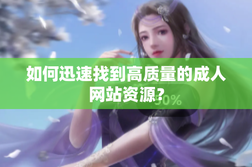 如何迅速找到高质量的成人网站资源？