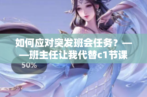 如何应对突发班会任务？——班主任让我代替c1节课