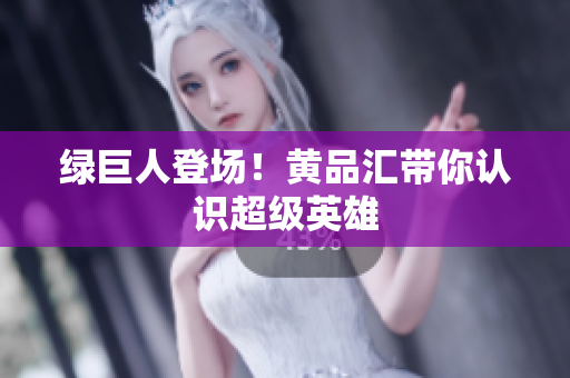 绿巨人登场！黄品汇带你认识超级英雄