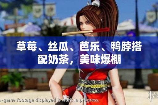 草莓、丝瓜、芭乐、鸭脖搭配奶茶，美味爆棚