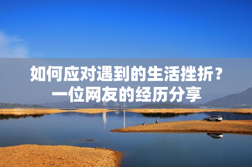 如何应对遇到的生活挫折？一位网友的经历分享