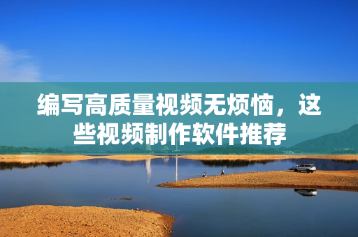 编写高质量视频无烦恼，这些视频制作软件推荐
