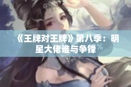 《王牌对王牌》第八季：明星大佬谁与争锋