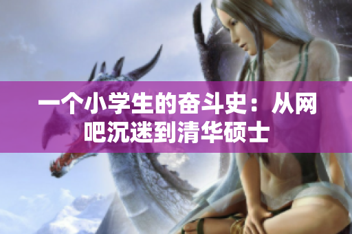 一个小学生的奋斗史：从网吧沉迷到清华硕士