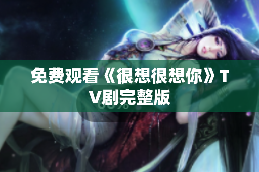 免费观看《很想很想你》TV剧完整版