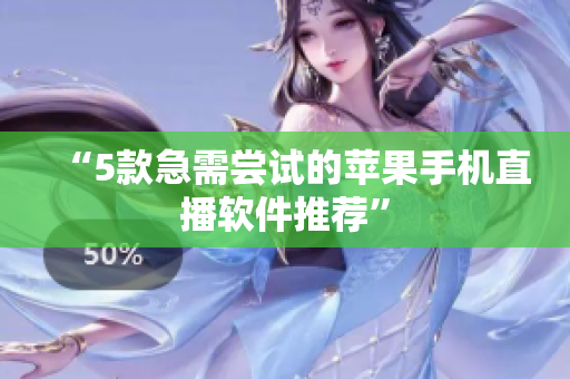 “5款急需尝试的苹果手机直播软件推荐”