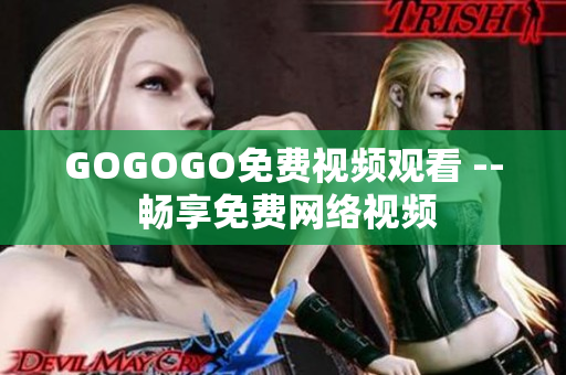 GOGOGO免费视频观看 -- 畅享免费网络视频