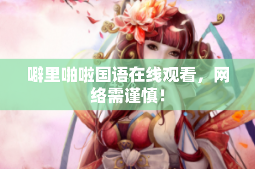 噼里啪啦国语在线观看，网络需谨慎！