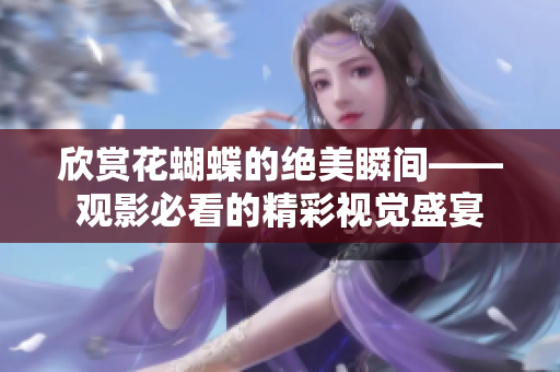 欣赏花蝴蝶的绝美瞬间——观影必看的精彩视觉盛宴