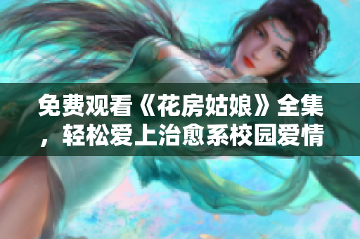 免费观看《花房姑娘》全集，轻松爱上治愈系校园爱情