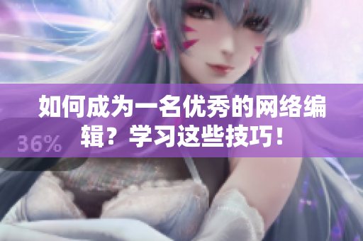 如何成为一名优秀的网络编辑？学习这些技巧！