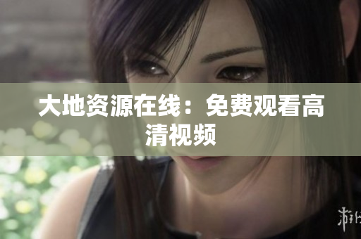 大地资源在线：免费观看高清视频