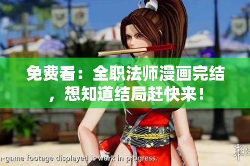 免费看：全职法师漫画完结，想知道结局赶快来！