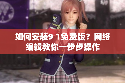 如何安装9 1免费版？网络编辑教你一步步操作
