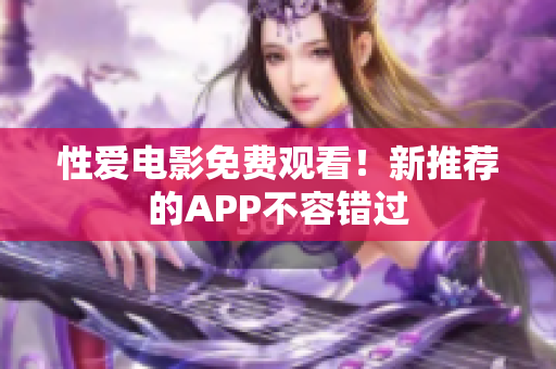 性爱电影免费观看！新推荐的APP不容错过