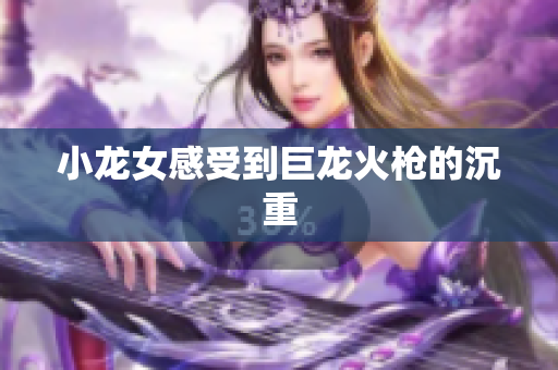 小龙女感受到巨龙火枪的沉重