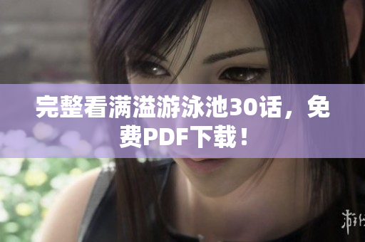 完整看满溢游泳池30话，免费PDF下载！