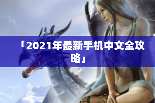 「2021年最新手机中文全攻略」