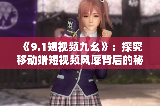 《9.1短视频九幺》：探究移动端短视频风靡背后的秘密