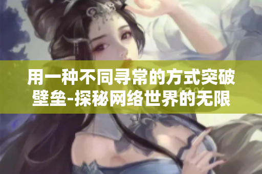 用一种不同寻常的方式突破壁垒-探秘网络世界的无限可能