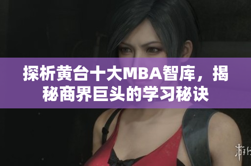 探析黄台十大MBA智库，揭秘商界巨头的学习秘诀