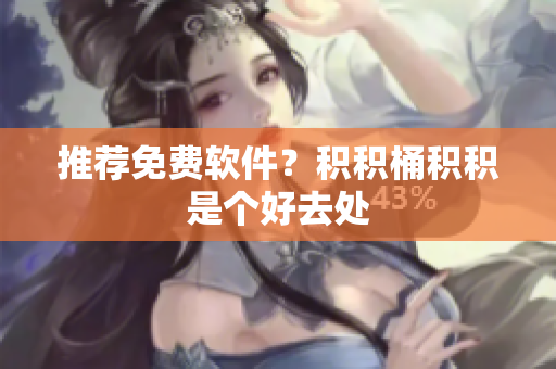 推荐免费软件？积积桶积积是个好去处