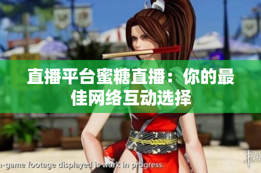 直播平台蜜糖直播：你的最佳网络互动选择
