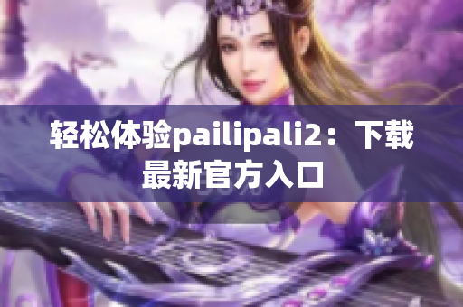 轻松体验pailipali2：下载最新官方入口