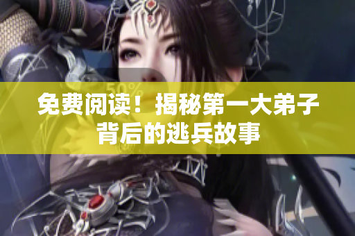 免费阅读！揭秘第一大弟子背后的逃兵故事