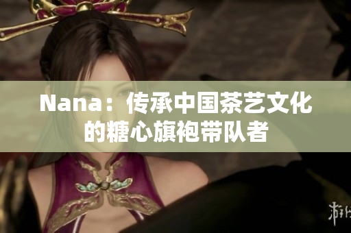 Nana：传承中国茶艺文化的糖心旗袍带队者