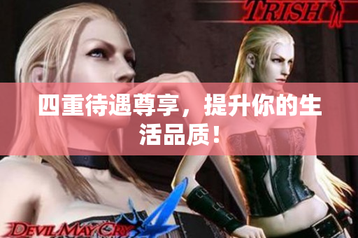 四重待遇尊享，提升你的生活品质！