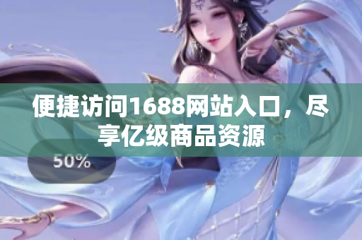 便捷访问1688网站入口，尽享亿级商品资源