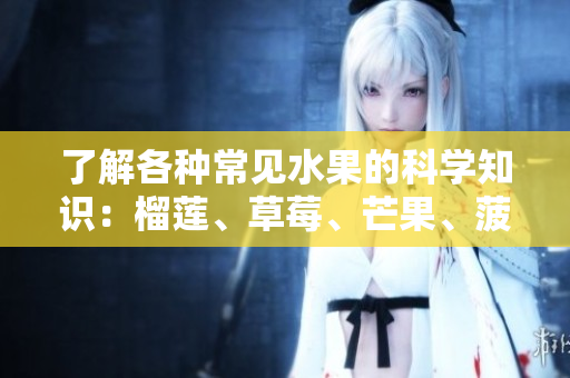 了解各种常见水果的科学知识：榴莲、草莓、芒果、菠萝、香蕉