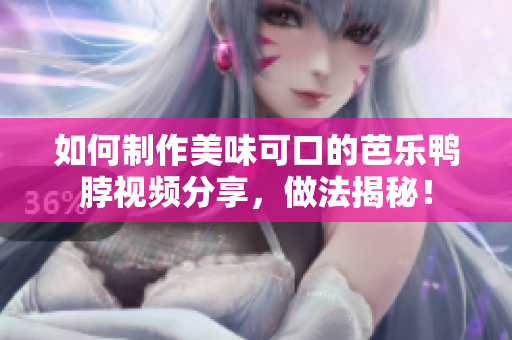如何制作美味可口的芭乐鸭脖视频分享，做法揭秘！