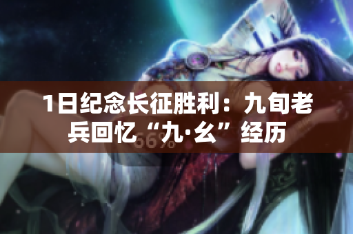 1日纪念长征胜利：九旬老兵回忆“九·幺”经历