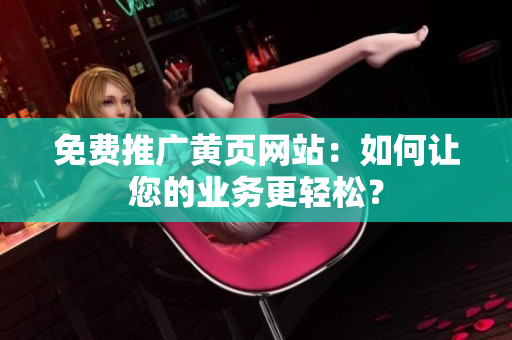 免费推广黄页网站：如何让您的业务更轻松？