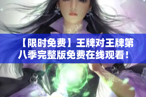 【限时免费】王牌对王牌第八季完整版免费在线观看！