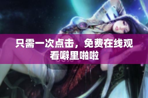 只需一次点击，免费在线观看噼里啪啦